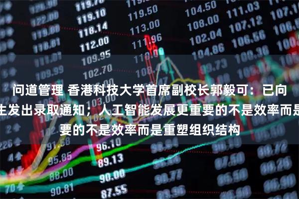 问道管理 香港科技大学首席副校长郭毅可：已向两名哈佛国际生发出录取通知；人工智能发展更重要的不是效率而是重塑组织结构