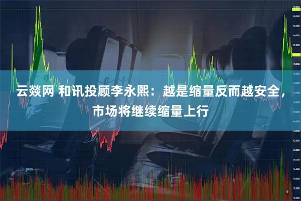 云燚网 和讯投顾李永熙：越是缩量反而越安全，市场将继续缩量上行