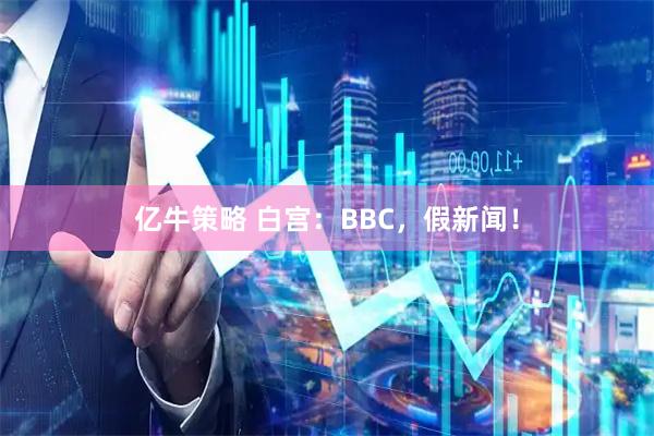 亿牛策略 白宫：BBC，假新闻！