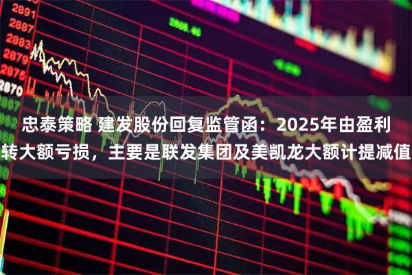 忠泰策略 建发股份回复监管函：2025年由盈利转大额亏损，主要是联发集团及美凯龙大额计提减值