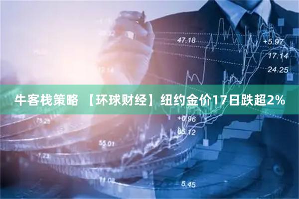 牛客栈策略 【环球财经】纽约金价17日跌超2%