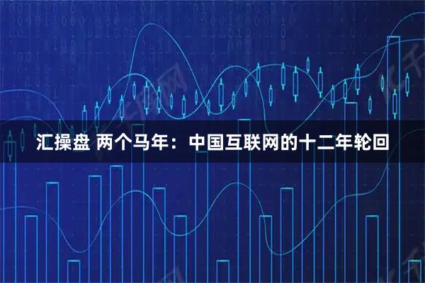 汇操盘 两个马年：中国互联网的十二年轮回
