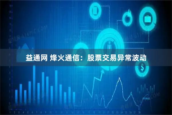 益通网 烽火通信：股票交易异常波动