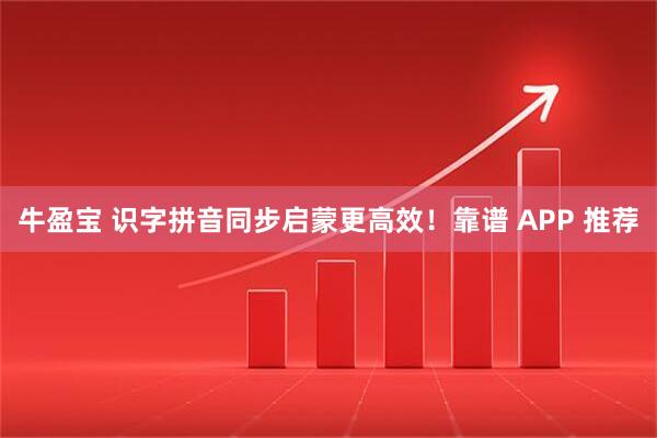 牛盈宝 识字拼音同步启蒙更高效！靠谱 APP 推荐