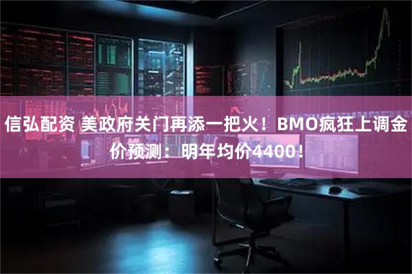 信弘配资 美政府关门再添一把火！BMO疯狂上调金价预测：明年均价4400！